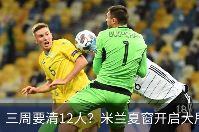 三周要清12人？米兰夏窗开启大甩卖，管理层压力山大