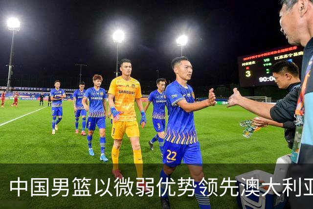 中国男篮以微弱优势领先澳大利亚，球员表现各有千秋