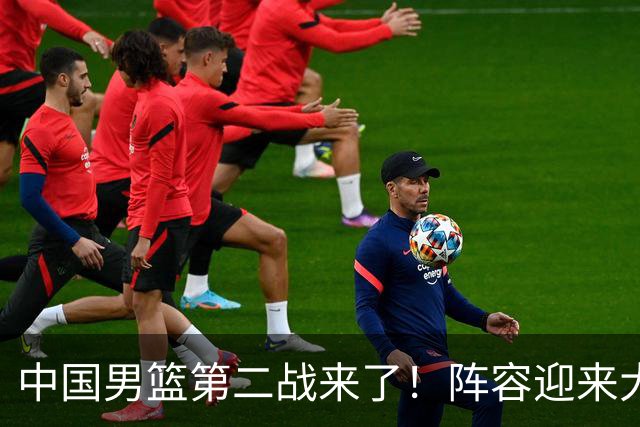 中国男篮第二战来了！阵容迎来大换血 年轻球员最后的机会要把握住