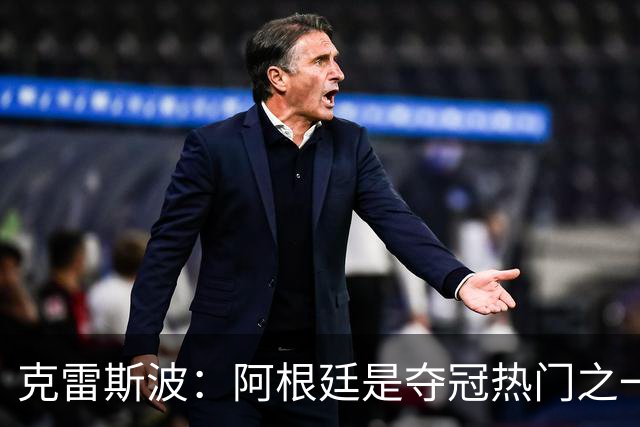 克雷斯波：阿根廷是夺冠热门之一 爱足球的人都乐于看梅西的比赛