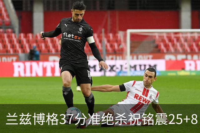 兰兹博格37分准绝杀祝铭震25+8 山东险胜广州