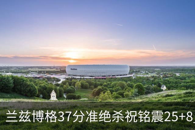 兰兹博格37分准绝杀祝铭震25+8 山东险胜广州