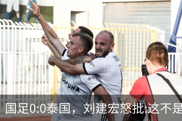 国足0:0泰国，刘建宏怒批:这不是友谊赛，是“比烂”大赛