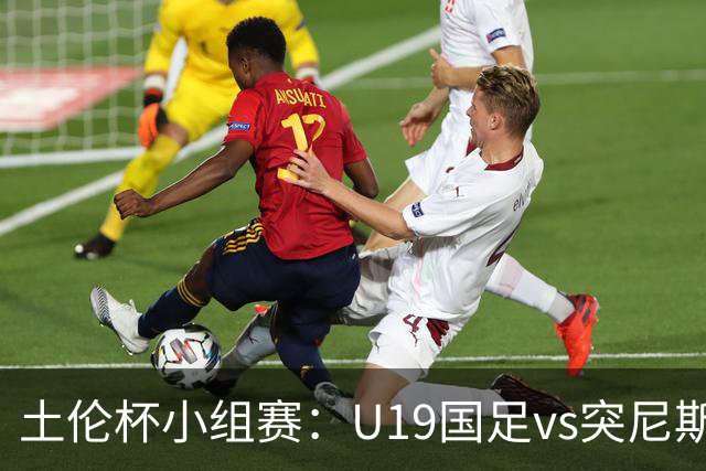 土伦杯小组赛：U19国足vs突尼斯U23，亚洲3队均有机会晋级4强
