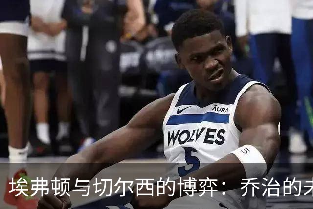 埃弗顿与切尔西的博弈：乔治的未来在何方？