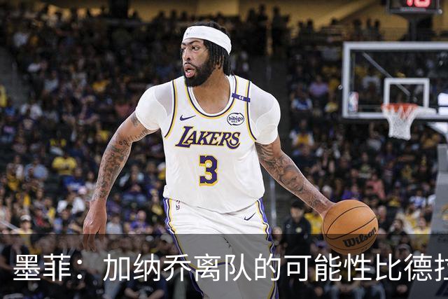 墨菲：加纳乔离队的可能性比德拉普更大，阿隆索应该会给后者机会