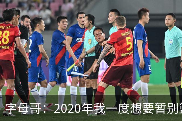 字母哥：2020年我一度想要暂别篮坛 如今我的精神坚不可摧