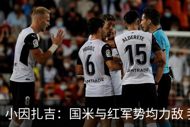 小因扎吉：国米与红军势均力敌 我们两回合都很好