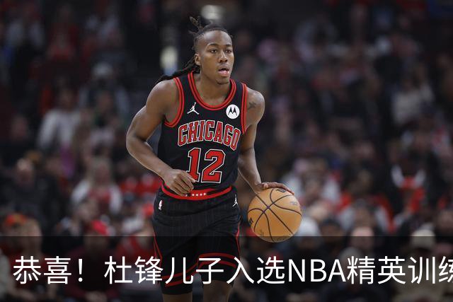 恭喜！杜锋儿子入选NBA精英训练营，胡明轩传来最新消息，麦考尔离队返美