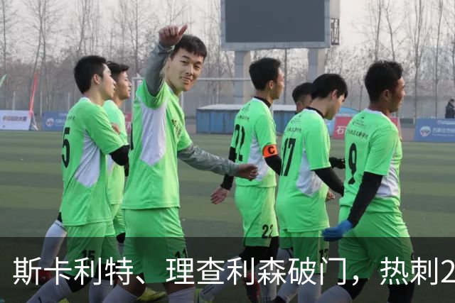 斯卡利特、理查利森破门，热刺2-0奥克兰FC，迎季前热身赛2连胜