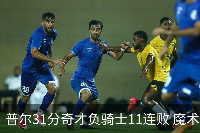 普尔31分奇才负骑士11连败 魔术负老鹰止3连胜