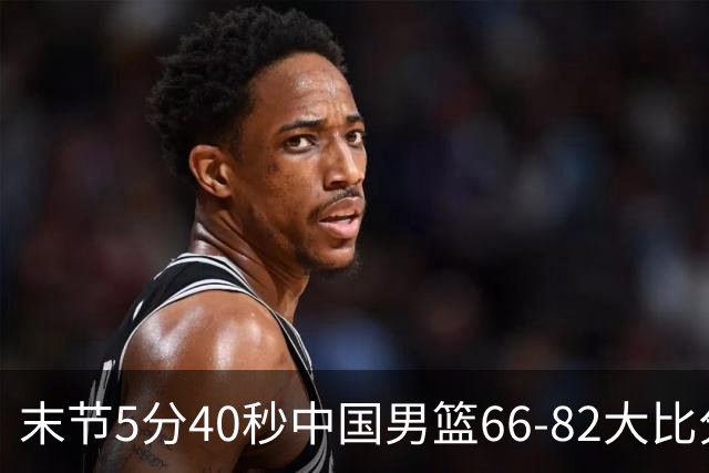 末节5分40秒中国男篮66-82大比分落后 杨瀚森面带微笑表情放松