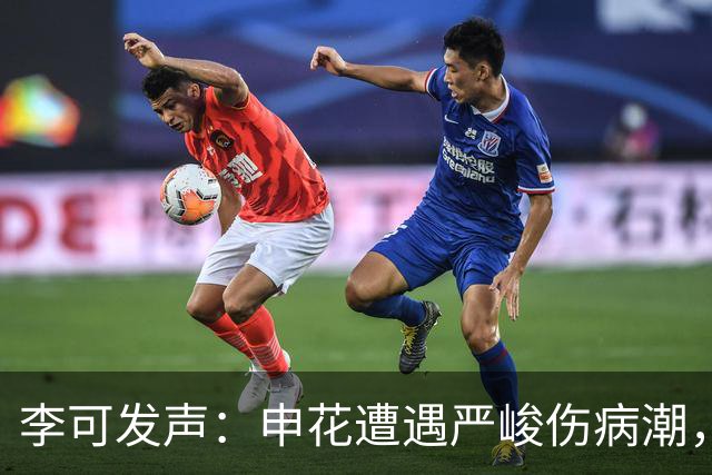 李可发声：申花遭遇严峻伤病潮，团队齐心协力重返胜利之路