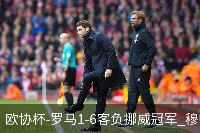 欧协杯-罗马1-6客负挪威冠军 穆帅近5客场4遭败绩