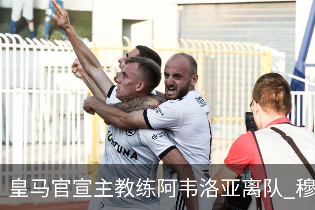 皇马官宣主教练阿韦洛亚离队 穆里尼奥回归倒计时