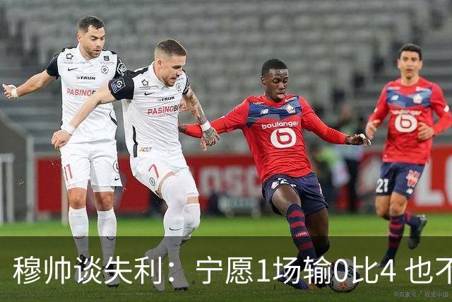 穆帅谈失利：宁愿1场输0比4 也不愿4场输0比1