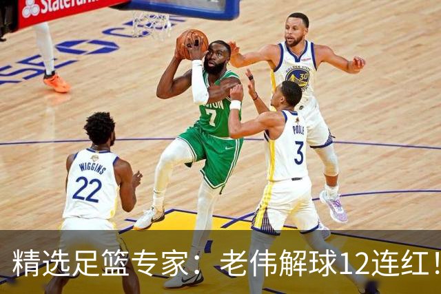 精选足篮专家：老伟解球12连红！齐大力8连红