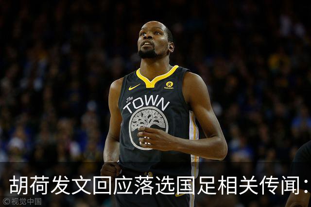 胡荷发文回应落选国足相关传闻：没别的事儿 大家别瞎猜