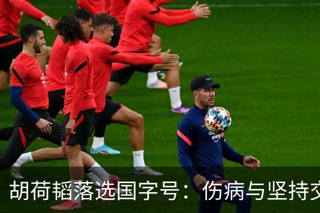 胡荷韬落选国字号：伤病与坚持交织的背后故事