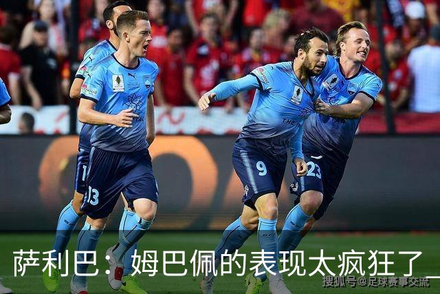 萨利巴：姆巴佩的表现太疯狂了 希望他一整个赛事都能不断进球
