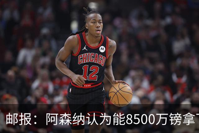 邮报：阿森纳认为能8500万镑拿下罗杰斯，赖斯等队友正在游说