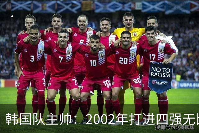 韩国队主帅：2002年打进四强无比自豪 为国家团结提供了契机