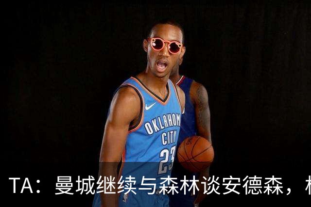 TA：曼城继续与森林谈安德森，格瓦迪奥尔收到来自拜仁的兴趣