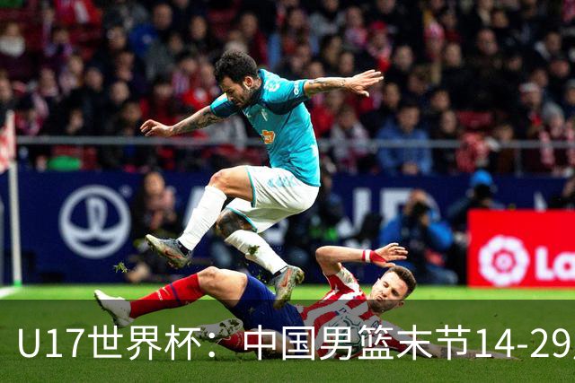 U17世界杯：中国男篮末节14-29崩盘 张懿赵杰21+9张宇辰20分